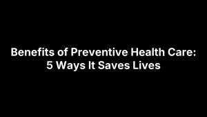 Benefits of Preventive Health Care: 5 Ways It Saves Lives